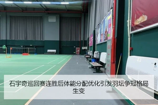 石宇奇巡回赛连胜后体能分配优化引发羽坛争冠格局生变